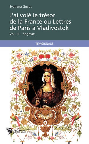  Sveti - J'ai volé le trésor de la France ou lettres de Paris à Vladivostok - Volume III  Sagesse.