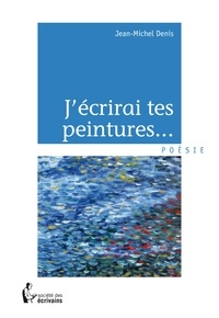 Jean-Michel Denis - J'écrirai tes peintures ....