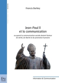 Francis Barbey - Jean-Paul II et la communication - Ou quand la communication sociale devient facteur de vérité, de liberté et de promotion humaine.