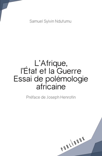 Samuel Sylvin Ndutumu - L'Afrique, l'Etat et la guerre - Essai de polémologie africaine.