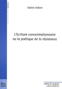 Sabine Sellam - L'Ecriture concentrationnaire ou la poétique de la résistance.