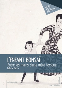 Colette Bacro - L'enfant bonsaï - Entre les mains d'une mère toxique.