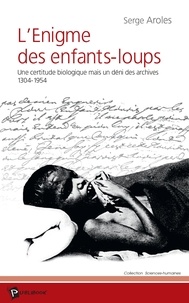Serge Aroles - L'énigme des enfants-loups - Une certitude biologique mais un déni des archives, 1304-1954.