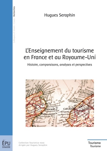 Hugues Séraphin - L'Enseignement du tourisme en France et au Royaume-Uni - Histoire, comparaisons, analyses et perspectives.
