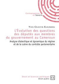Yves Célestin Eloundou - L'évolution des questions des députés aux membres du gouvernement au Cameroun - Analyse dialectique et dynamique du régime et de la scène du contrôle parlementaire.