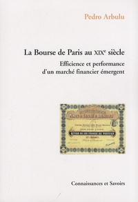 Pedro Arbulu - La Bourse de Paris au XIXe siècle - Efficience et performance d'un marché financier émergent.