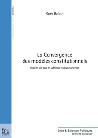 Sory Balde - La convergence des modèles constitutionnels - Etudes de cas en Afrique subsaharienne.