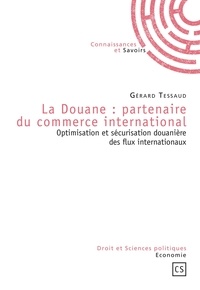 Gérard Tessaud - La douane : partenaire du commerce internationnal - Optimisation et sécurisation douanière des flux internationaux.