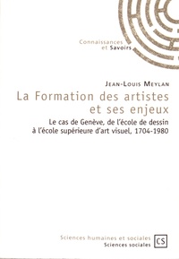 Jean-Louis Meylan - La formation des artistes et ses enjeux - Le cas de Genève, de l'école de dessin à l'école supérieure d'art visuel, 1704-1980.
