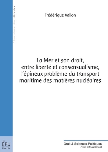 Frédérique Vallon - La mer et son droit, entre liberté et consensualisme, l'épineux problème du transport maritime des matières nucléaires.
