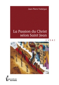 Jean-Pierre Fredaigue - La passion du Christ selon Saint Jean.