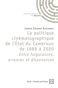 Longin Colbert Eloundou - La politique cinématographique de l'Etat du Cameroun de 1988 à 2020 - Entre fulgurances, errances et dissonances.