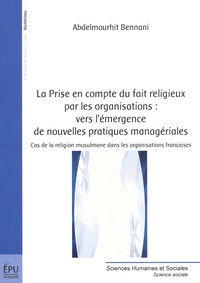 Abdelmourhit Bennani - La prise en compte du fait religieux par les organisations : vers l'émergence de nouvelles pratiques managériales - Cas de la religion musulmane dans les organisations françaises.