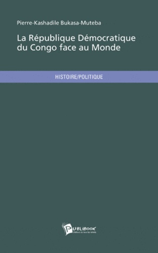 Pierre-Kashadile Bukasa-Muteba - La république démocratique du Congo face au monde - Etat des lieux et rétrospective d'une corporation diplomatique.