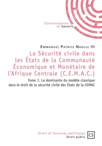 Emmanuel Patrice Ngolle III - La sécurité civile dans les Etats de la Communauté Economique et Monétaire de l'Afrique Centrale (CEMAC) - Tome 1.