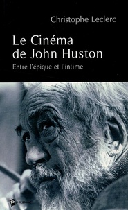 Christophe Leclerc - Le Cinéma de John Huston - Entre l'épique et l'intime.