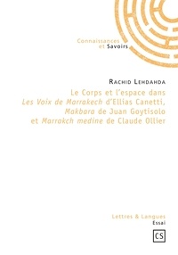 Rachid Lehdahda - Le corps et l'espace dans les voix de Marrakech d'Ellias Canetti, Makbara de Juan Goytisolo et Marra.