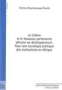 Patrice Moundounga Mouity - Le Gabon et le nouveau partenariat africain au développement - Pour une sociologie politique des institutions en Afrique.