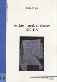Philippe Roy - Le livre français au Québec 1939-1972.