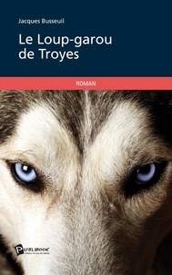 Jacques Busseuil - Le loup-garou de Troyes.