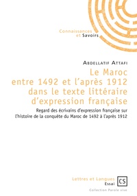 Abdellatif Attafi - Le Maroc entre 1492 et l'après 1912 dans le texte littéraire d'expression française - Regard des écrivains d'expression française sur l'histoire de la conquête du Maroc de 1492 à l'après 1912.