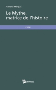 Armand Marquis - Le mythe, matrice de l'Histoire.