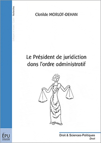 Clotilde Morlot-Dehan - Le président de juridiction dans l'ordre administratif.
