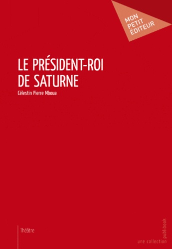 Pierre Célestin Mboua - Le président-roi de Saturne.