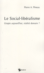 Pierre Pineau - Le Social-libéralisme - Utopie aujourd'hui, réalité demain ?.