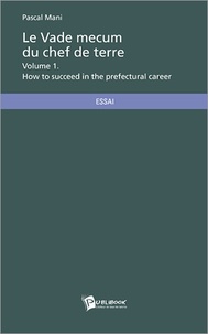 Pascal Mani - Le vade mecum du chef de terre - Tome 1, How to succeed in the prefectural career.