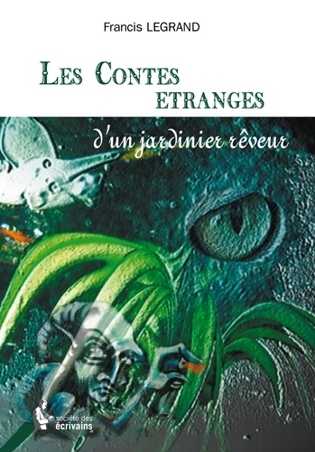 Francis Legrand - Les contes étranges d'un jardinier rêveur.