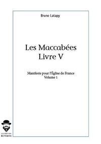 Bruno Latapy - Les Maccabées Livre V - Manifeste pour l'Eglise de France Volume 1.