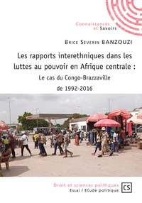 Brice Séverin Banzouzi - Les rapports interethniques dans les luttes au pouvoir en Afrique centrale - Le cas du Congo-Brazzaville de 1992-2016.