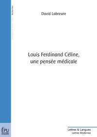 David Labreure - Louis-Ferdinand Céline, une pensée médicale.