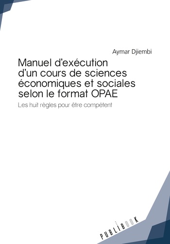 Aymar Djiembi - Manuel d'exécution d'un cours de sciences économiques et sociales selon le format OPAE - Les huit règles pour être compétent.