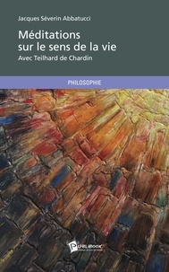 Jacques Séverin Abbatucci - Méditations sur le sens de la vie - Avec Teilhard de Chardin.
