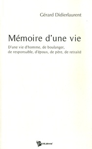 Gérard Didierlaurent - Mémoire d'une vie - D'une vie d'homme, de boulanger, de responsable, d'époux, de père, de retraité.