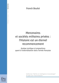 Franck Boulot - Mercenaires et sociétés militaires privées : l'Histoire est un éternel recommencement - Analyse juridique et propositions quant à l'externalisation dans l'armée française.