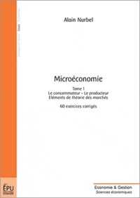 Alain Nurbel - Microéconomie - Tome 1, Le consommateur, le producteur : éléments de théorie des marchés : 60 exercices corrigés.