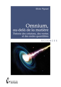 Olivier Pignard - Omnium, au-delà de la matière - Théorie des créatons, des vortex et des ondes quantifiées.