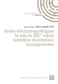 Jean Yves Thia Song Fat - Ondes électromagnétiques, le mal du XXIe siècle - Invisibles, dissimulées, insoupçonnées.