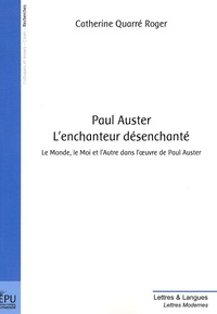Catherine Quarré Roger - Paul Auster, l'enchanteur désenchanté - Le monde, le Moi et l'Autre dans l'oeuvre de Paul Auster.