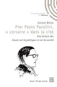 Jacques Ducol - Pier Paolo Pasolini, "corsaire" dans la cité - Une lecture des Essais sur la politique et sur la société.