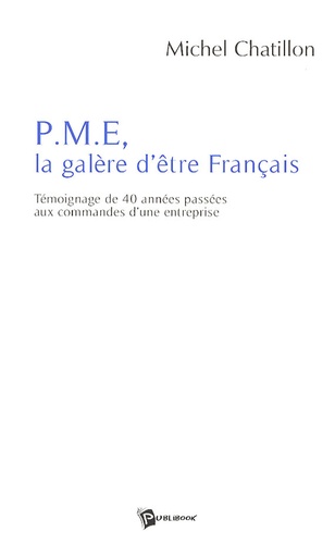 Michel Chatillon - PME, la galère d'être Français - Témoignage de 40 années passées aux commandes d'une entreprise.