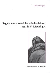 Olivier Rouquan - Régulations et stratégies présidentialisées sous la Ve République.