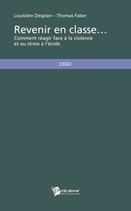 Louisière Desplan et Thomas Faber - Revenir en classe - Comment réagir face à la violence et au stress à l'école.