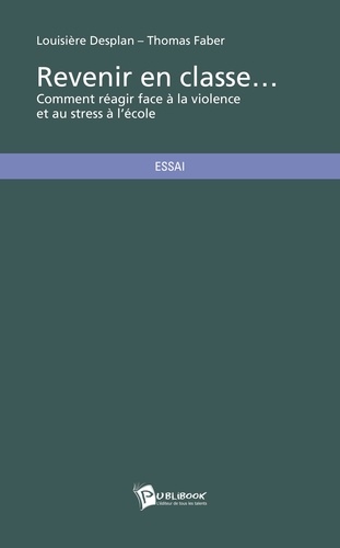 Louisière Desplan et Thomas Faber - Revenir en classe - Comment réagir face à la violence et au stress à l'école.