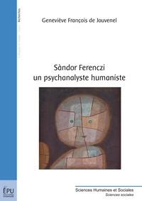 Geneviève François de Jouvenel - Sàndor Ferenczi - Un psychanalyste humaniste.