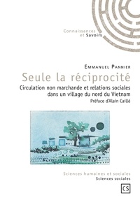 Emmanuel Pannier - Seule la réciprocité - Circulation non marchande et relations sociales dans un village du nord du Vietnam.