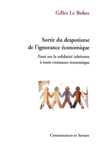 Gilles Le Bohec - Sortir du despotisme de l'ignorance économique - Essai sur la solidarité inhérente à toute croissance économique.